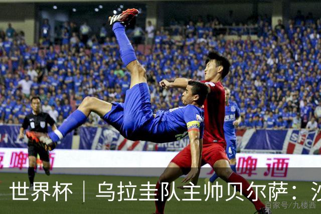 世界杯｜乌拉圭队主帅贝尔萨：沙特队不是“软柿子”