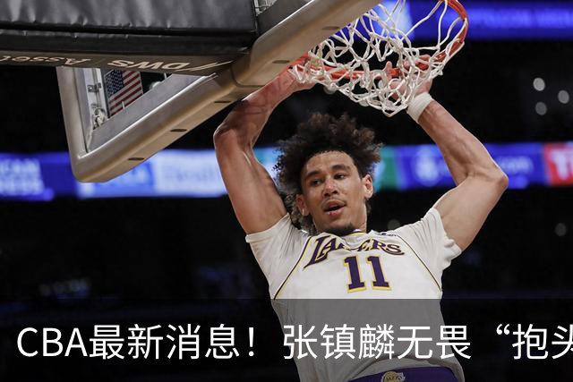 CBA最新消息！张镇麟无畏“抱头哥”称谓，辽宁助教加盟浙江，广厦续约布朗